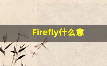 Firefly什么意思,Firefly用法,Firefly的发音,Firefly翻译-第1张图片-我的生活随想