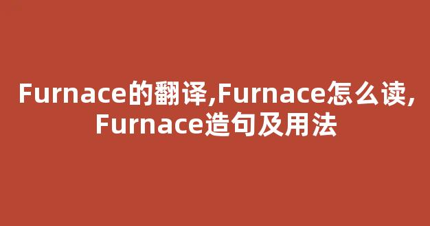 Furnace的翻译,Furnace怎么读,Furnace造句及用法-第1张图片-我的生活随想