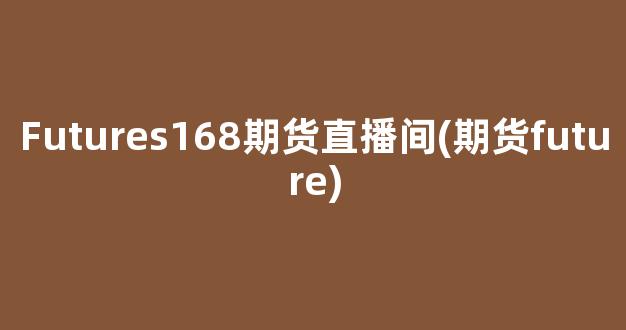 Futures168期货直播间(期货future)_https://www.kairu168.com_上期所_第1张