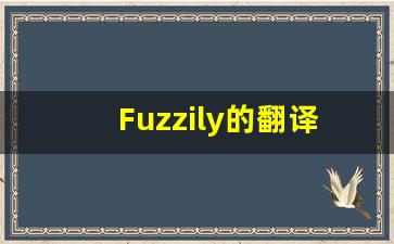 Fuzzily的翻译,Fuzzily怎么读,Fuzzily造句及用法-第1张图片-我的生活随想