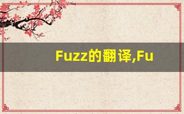 Fuzz的翻译,Fuzz怎么读,Fuzz造句及用法-第1张图片-我的生活随想