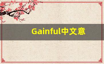 Gainful中文意思,Gainful中文翻译,Gainful用法及例句,Gainful语法-第1张图片-我的生活随想