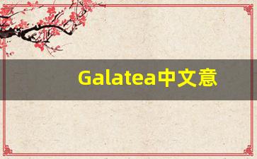 Galatea中文意思,Galatea中文翻译,Galatea用法及例句,Galatea语法-第1张图片-我的生活随想