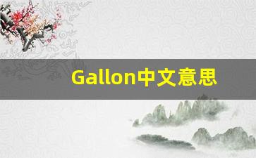 Gallon中文意思,Gallon中文翻译,Gallon用法及例句,Gallon语法-第1张图片-我的生活随想