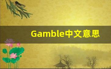 Gamble中文意思,Gamble中文翻译,Gamble用法及例句,Gamble语法-第1张图片-我的生活随想
