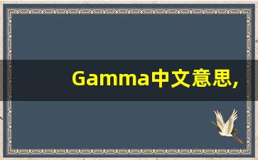 Gamma中文意思,Gamma中文翻译,Gamma用法及例句,Gamma语法-第1张图片-我的生活随想