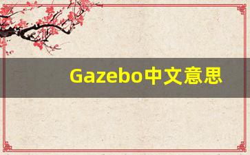 Gazebo中文意思,Gazebo中文翻译,Gazebo用法及例句,Gazebo语法-第1张图片-我的生活随想