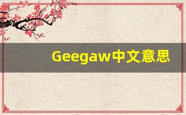 Geegaw中文意思,Geegaw中文翻译,Geegaw用法及例句,Geegaw语法-第1张图片-我的生活随想