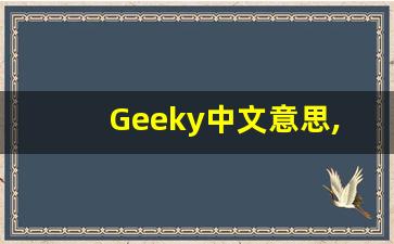 Geeky中文意思,Geeky中文翻译,Geeky用法及例句,Geeky语法-第1张图片-我的生活随想
