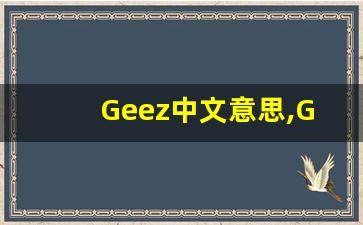 Geez中文意思,Geez中文翻译,Geez用法及例句,Geez语法-第1张图片-我的生活随想