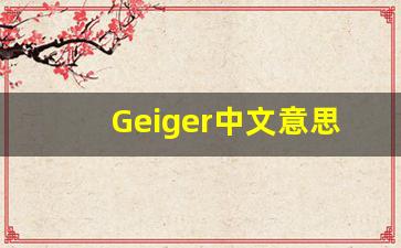 Geiger中文意思,Geiger中文翻译,Geiger用法及例句,Geiger语法-第1张图片-我的生活随想