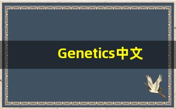 Genetics中文意思,Genetics中文翻译,Genetics用法及例句,Genetics语法-第1张图片-我的生活随想