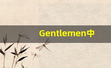 Gentlemen中文意思,Gentlemen中文翻译,Gentlemen用法及例句,Gentlemen语法-第1张图片-我的生活随想