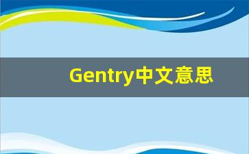 Gentry中文意思,Gentry中文翻译,Gentry用法及例句,Gentry语法-第1张图片-我的生活随想