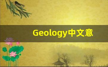 Geology中文意思,Geology中文翻译,Geology用法及例句,Geology语法-第1张图片-我的生活随想