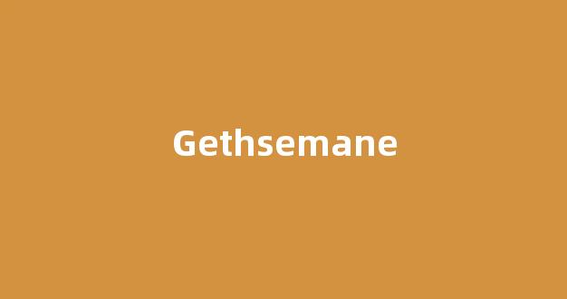 Gethsemane中文翻译,Gethsemane是什么意思,Gethsemane发音、用法及例句-第1张图片-我的生活随想