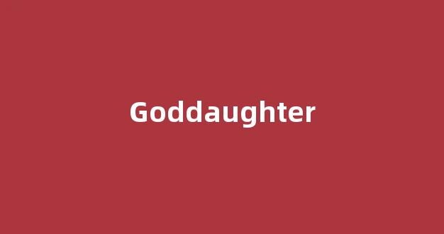 Goddaughter中文翻译,Goddaughter是什么意思,Goddaughter发音、用法及例句(god daughter怎么翻译)-第1张图片-我的生活随想