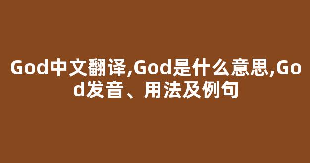 God中文翻译,God是什么意思,God发音、用法及例句(god的中文翻译是什么意思)-第1张图片-我的生活随想