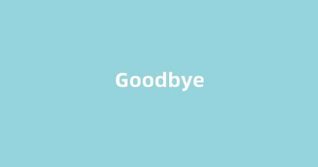 Goodbye中文翻译,Goodbye是什么意思,Goodbye发音、用法及例句(goodbye什么意思中文翻译怎么读)-第1张图片-我的生活随想