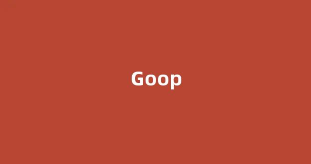 Goop中文翻译,Goop是什么意思,Goop发音、用法及例句(goo是什么意思英语怎么读音)-第1张图片-我的生活随想
