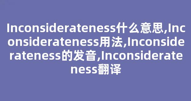 Inconsiderateness什么意思,Inconsiderateness用法,Inconsiderateness的发音,Inconsiderateness翻译-第1张图片-我的生活随想
