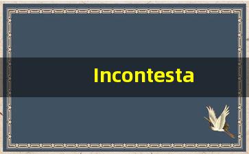 Incontestable什么意思,Incontestable用法,Incontestable的发音,Incontestable翻译-第1张图片-我的生活随想