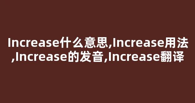 Increase什么意思,Increase用法,Increase的发音,Increase翻译-第1张图片-我的生活随想 Increase什么意思,Increase用法,Increase的发音,Increase翻译-第1张图片-我的生活随想