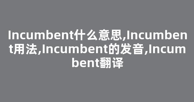 Incumbent什么意思,Incumbent用法,Incumbent的发音,Incumbent翻译-第1张图片-我的生活随想