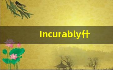 Incurably什么意思,Incurably用法,Incurably的发音,Incurably翻译-第1张图片-我的生活随想