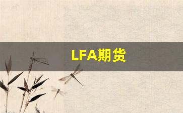 LFA期货_https://www.luoxuangg888.com_深交所_第1张