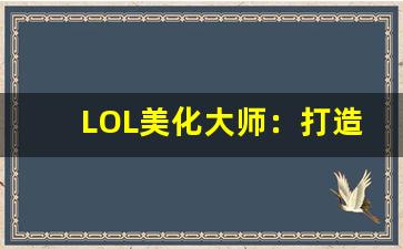 LOL美化大师：打造个性化界面，提升游戏体验的终极工具(英雄联盟美化包哪个好)-第1张图片-我的生活随想