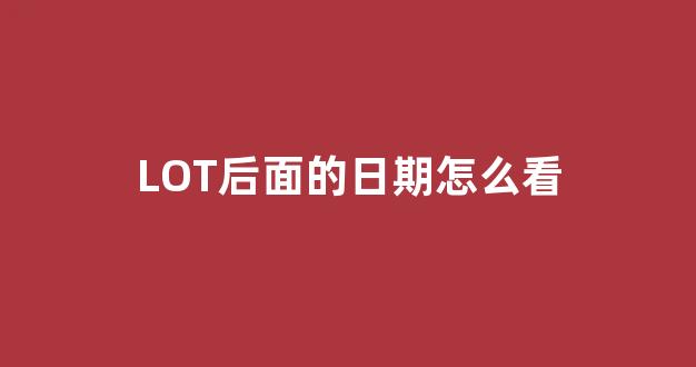 LOT后面的日期怎么看(lot200519后面的日期怎么看)_https://www.hhem8.com_创业板_第1张