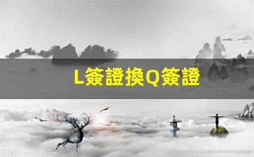L簽證換Q簽證(簽證要到期了 怎么更換)