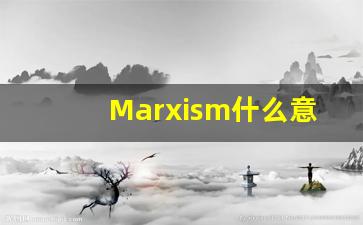 Marxism什么意思,Marxism中文翻译,Marxism用法及例句,Marxism怎么读-第1张图片-我的生活随想