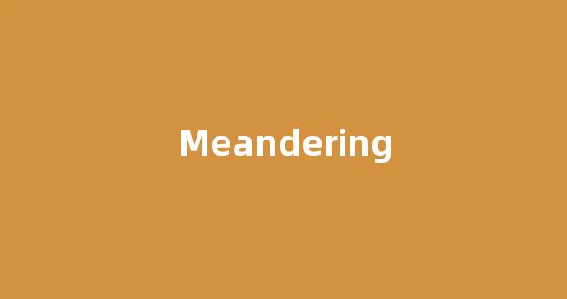 Meandering中文翻译,Meandering是什么意思,Meandering发音、用法及例句-第1张图片-我的生活随想
