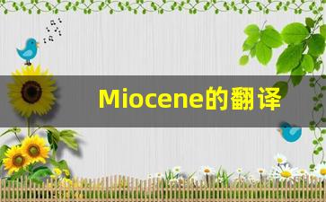 Miocene的翻译,Miocene怎么读,Miocene造句及用法-第1张图片-我的生活随想