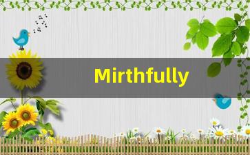 Mirthfully的翻译,Mirthfully怎么读,Mirthfully造句及用法-第1张图片-我的生活随想