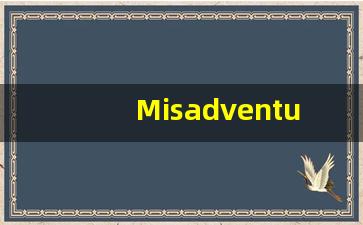Misadventure的翻译,Misadventure怎么读,Misadventure造句及用法-第1张图片-我的生活随想