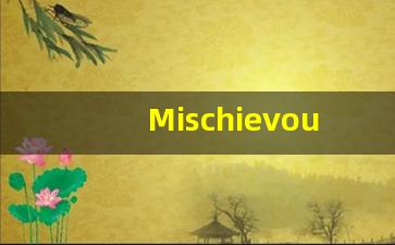 Mischievous的翻译,Mischievous怎么读,Mischievous造句及用法-第1张图片-我的生活随想