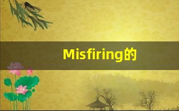 Misfiring的翻译,Misfiring怎么读,Misfiring造句及用法-第1张图片-我的生活随想