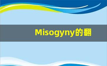Misogyny的翻译,Misogyny怎么读,Misogyny造句及用法-第1张图片-我的生活随想
