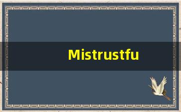 Mistrustful的翻译,Mistrustful怎么读,Mistrustful造句及用法-第1张图片-我的生活随想
