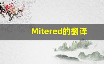 Mitered的翻译,Mitered怎么读,Mitered造句及用法-第1张图片-我的生活随想