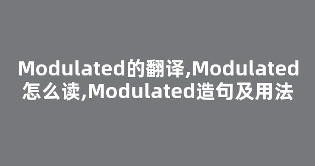 Modulated的翻译,Modulated怎么读,Modulated造句及用法-第1张图片-我的生活随想 Modulated的翻译,Modulated怎么读,Modulated造句及用法-第1张图片-我的生活随想