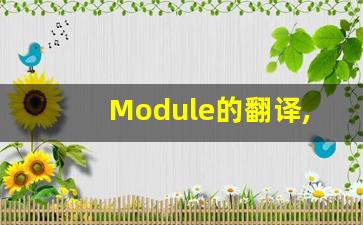 Module的翻译,Module怎么读,Module造句及用法-第1张图片-我的生活随想