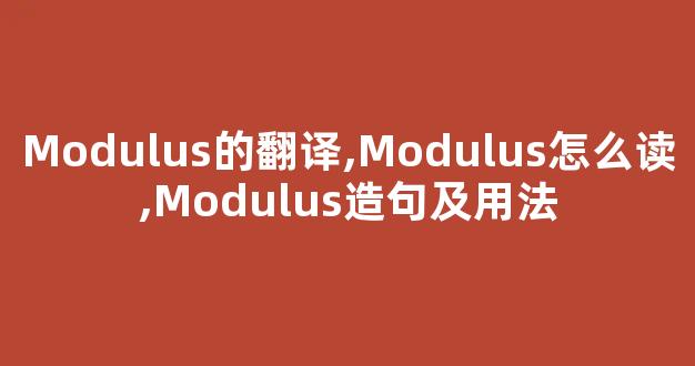 Modulus的翻译,Modulus怎么读,Modulus造句及用法-第1张图片-我的生活随想