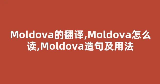 Moldova的翻译,Moldova怎么读,Moldova造句及用法-第1张图片-我的生活随想