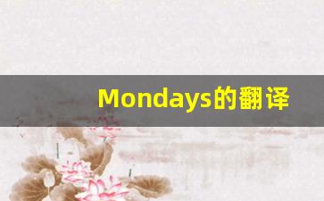 Mondays的翻译,Mondays怎么读,Mondays造句及用法-第1张图片-我的生活随想