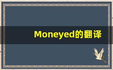 Moneyed的翻译,Moneyed怎么读,Moneyed造句及用法-第1张图片-我的生活随想