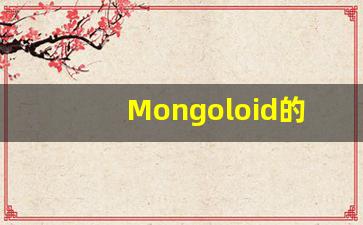 Mongoloid的翻译,Mongoloid怎么读,Mongoloid造句及用法-第1张图片-我的生活随想